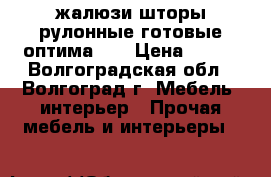 жалюзи шторы рулонные готовые оптима 38 › Цена ­ 700 - Волгоградская обл., Волгоград г. Мебель, интерьер » Прочая мебель и интерьеры   